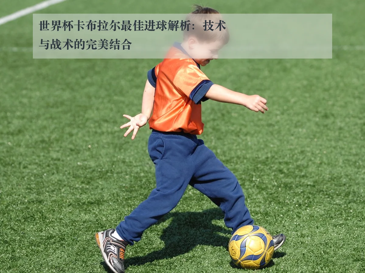 世界杯卡布拉尔最佳进球解析：技术与战术的完美结合 | KAIYUN