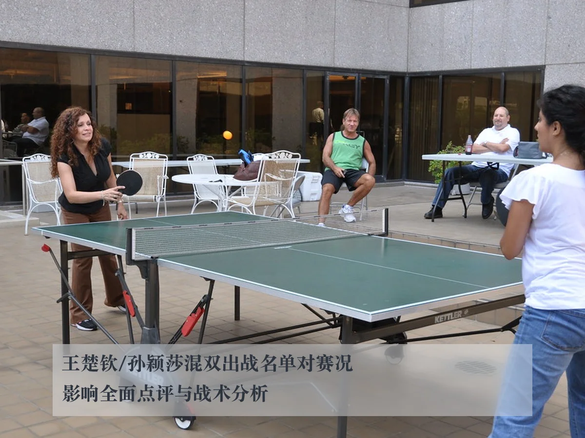 王楚钦/孙颖莎混双出战名单对赛况影响全面点评与战术分析